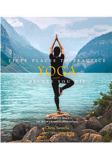  Fifty Places to Practice Yoga Before You Die: Yoga Experts Share the World&rsquo;s Greatest Destinations